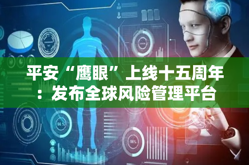 平安“鹰眼”上线十五周年：发布全球风险管理平台