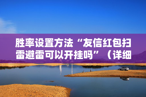胜率设置方法“友信红包扫雷避雷可以开挂吗”（详细透视教程）-哔哩哔哩