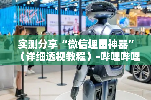 实测分享“微信埋雷神器”（详细透视教程）-哔哩哔哩