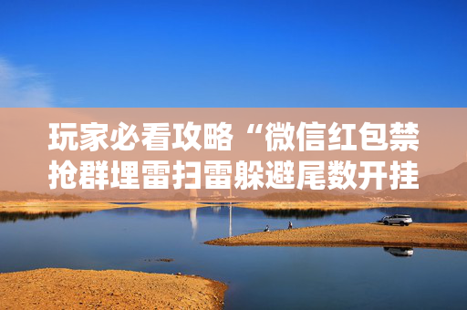 玩家必看攻略“微信红包禁抢群埋雷扫雷躲避尾数开挂软件辅助”（详细透视教程）-哔哩哔哩