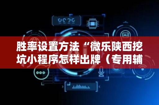 胜率设置方法“微乐陕西挖坑小程序怎样出牌（专用辅牌神器免安装）