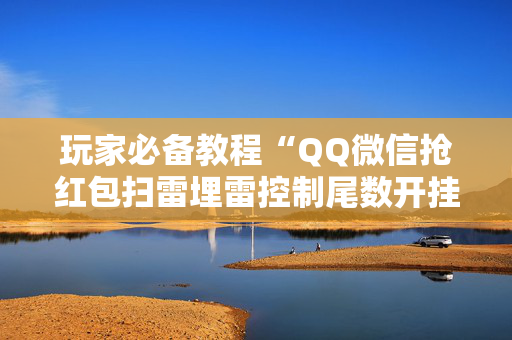 玩家必备教程“QQ微信抢红包扫雷埋雷控制尾数开挂”（详细透视教程）-哔哩哔哩