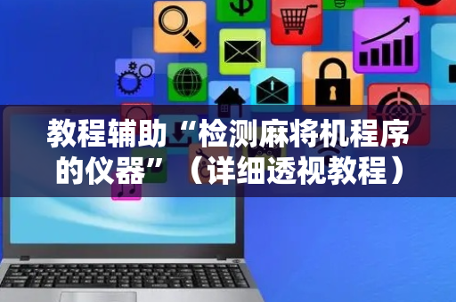 教程辅助“检测麻将机程序的仪器”（详细透视教程）-哔哩哔哩