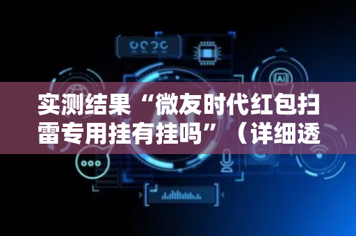 实测结果“微友时代红包扫雷专用挂有挂吗”（详细透视教程）-哔哩哔哩