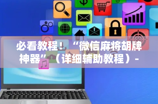 必看教程！“微信麻将胡牌神器”（详细辅助教程）-哔哩哔哩