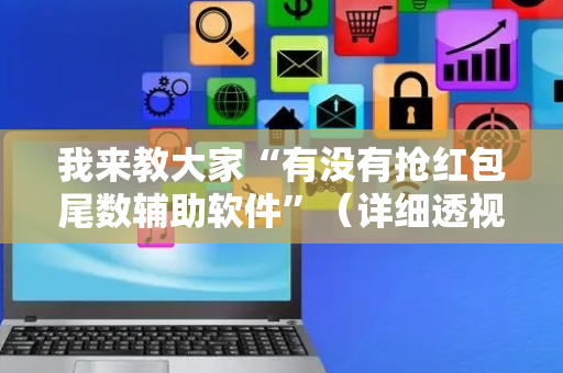 我来教大家“有没有抢红包尾数辅助软件”（详细透视教程）-哔哩哔哩