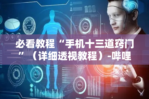 必看教程“手机十三道窍门”（详细透视教程）-哔哩哔哩