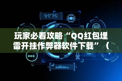 玩家必看攻略“QQ红包埋雷开挂作弊器软件下载”（详细透视教程）-哔哩哔哩