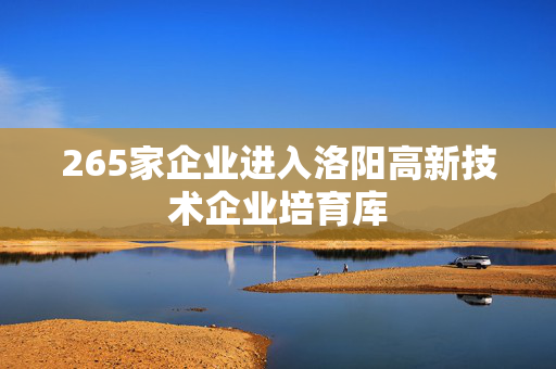 265家企业进入洛阳高新技术企业培育库