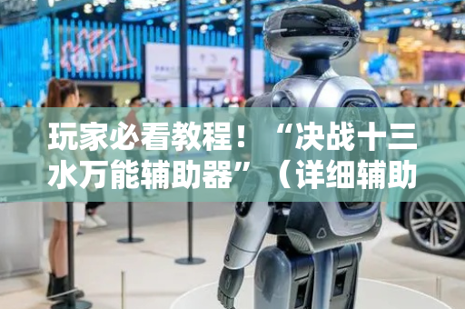 玩家必看教程！“决战十三水万能辅助器”（详细辅助教程）-哔哩哔哩