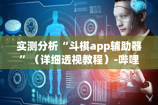 实测分析“斗棋app辅助器”（详细透视教程）-哔哩哔哩