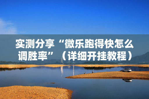 实测分享“微乐跑得快怎么调胜率”（详细开挂教程）-哔哩哔哩