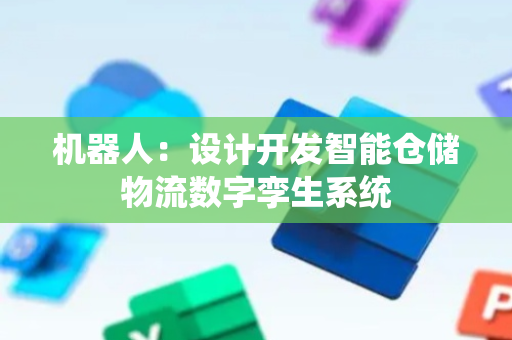 机器人：设计开发智能仓储物流数字孪生系统