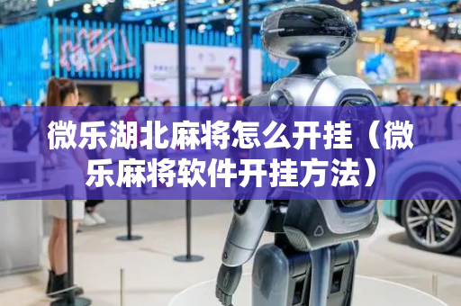 微乐湖北麻将怎么开挂（微乐麻将软件开挂方法）