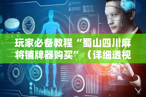 玩家必备教程“蜀山四川麻将铺牌器购买”（详细透视教程）-哔哩哔哩