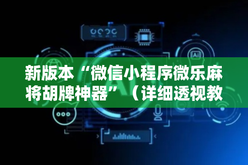 新版本“微信小程序微乐麻将胡牌神器”（详细透视教程）-哔哩哔哩