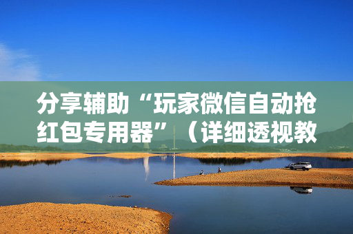 分享辅助“玩家微信自动抢红包专用器”（详细透视教程）-哔哩哔哩