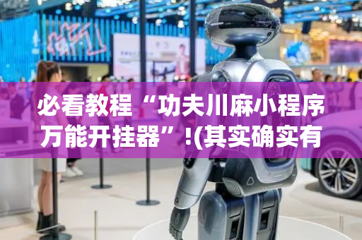 必看教程“功夫川麻小程序万能开挂器”!(其实确实有挂)-抖音