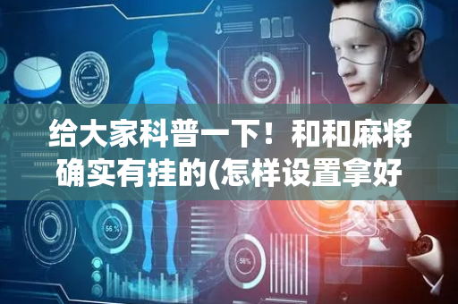给大家科普一下！和和麻将确实有挂的(怎样设置拿好牌)