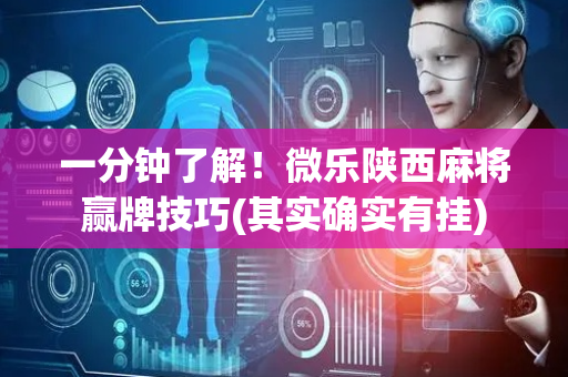 一分钟了解！微乐陕西麻将赢牌技巧(其实确实有挂)