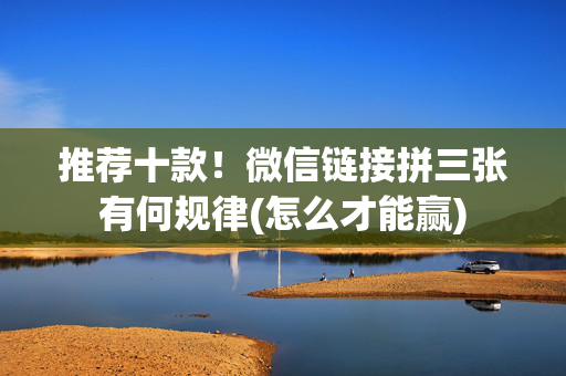 推荐十款！微信链接拼三张有何规律(怎么才能赢)