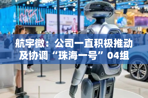 航宇微：公司一直积极推动及协调“珠海一号”04组卫星的相关事项