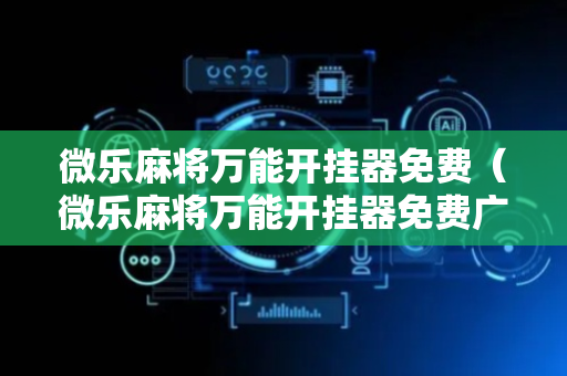 微乐麻将万能开挂器免费（微乐麻将万能开挂器免费广东）