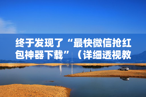 终于发现了“最快微信抢红包神器下载”（详细透视教程）-哔哩哔哩