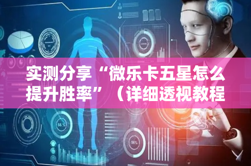 实测分享“微乐卡五星怎么提升胜率”（详细透视教程）-哔哩哔哩