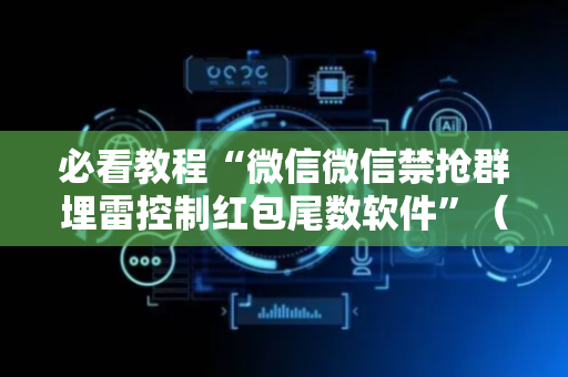 必看教程“微信微信禁抢群埋雷控制红包尾数软件”（详细透视教程）-哔哩哔哩