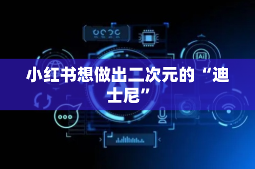 小红书想做出二次元的“迪士尼”