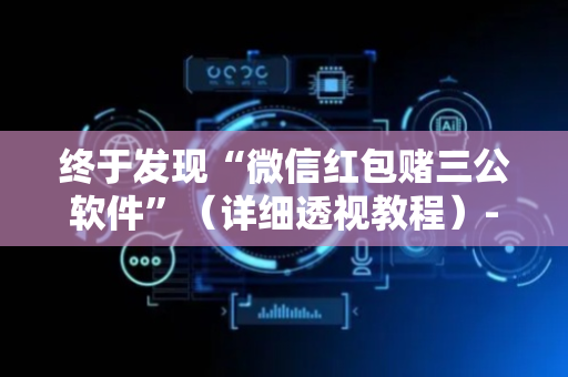 终于发现“微信红包赌三公软件”（详细透视教程）-哔哩哔哩
