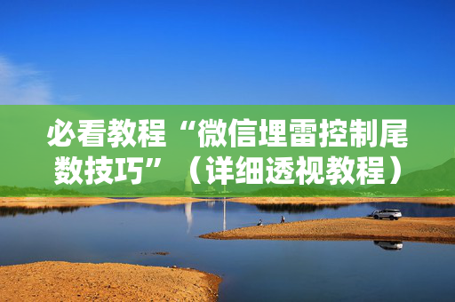 必看教程“微信埋雷控制尾数技巧”（详细透视教程）-哔哩哔哩