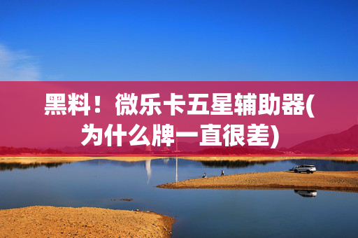 黑料！微乐卡五星辅助器(为什么牌一直很差)