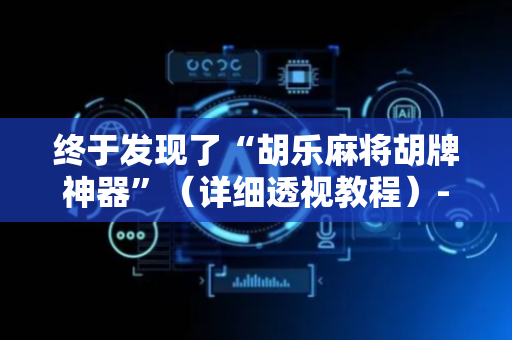 终于发现了“胡乐麻将胡牌神器”（详细透视教程）-哔哩哔哩