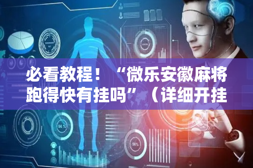必看教程！“微乐安徽麻将跑得快有挂吗”（详细开挂教程）-哔哩哔哩
