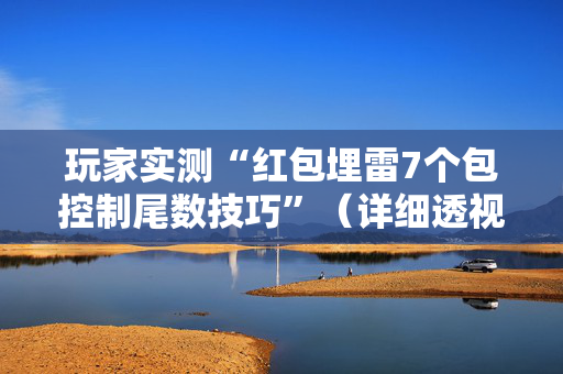 玩家实测“红包埋雷7个包控制尾数技巧”（详细透视教程）-哔哩哔哩