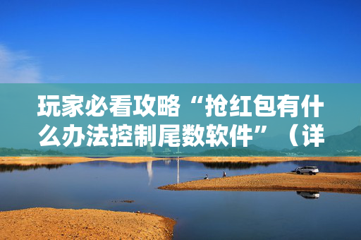 玩家必看攻略“抢红包有什么办法控制尾数软件”（详细透视教程）-哔哩哔哩