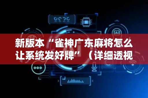 新版本“雀神广东麻将怎么让系统发好牌”（详细透视教程）-哔哩哔哩