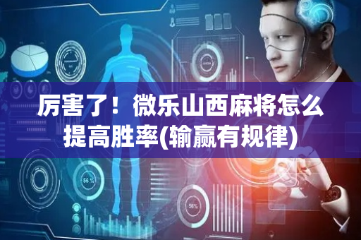 厉害了！微乐山西麻将怎么提高胜率(输赢有规律)