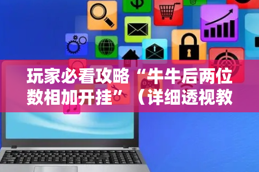 玩家必看攻略“牛牛后两位数相加开挂”（详细透视教程）-哔哩哔哩