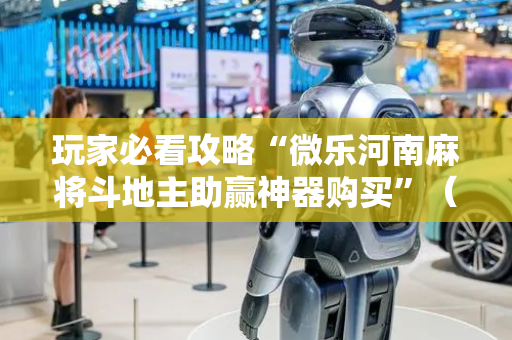 玩家必看攻略“微乐河南麻将斗地主助赢神器购买”（详细透视教程）-哔哩哔哩