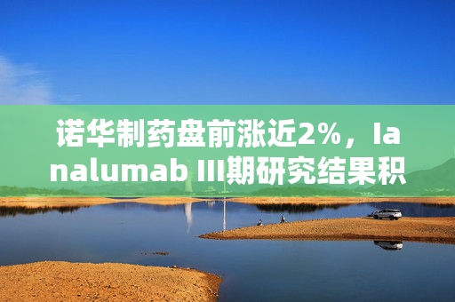 诺华制药盘前涨近2%，Ianalumab III期研究结果积极