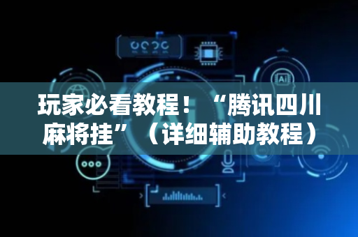 玩家必看教程！“腾讯四川麻将挂”（详细辅助教程）-哔哩哔哩