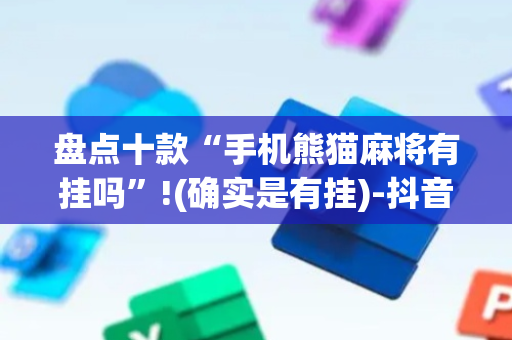盘点十款“手机熊猫麻将有挂吗”!(确实是有挂)-抖音