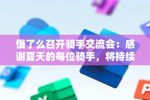 饿了么召开骑手交流会：感谢夏天的每位骑手，将持续提升服务与保障