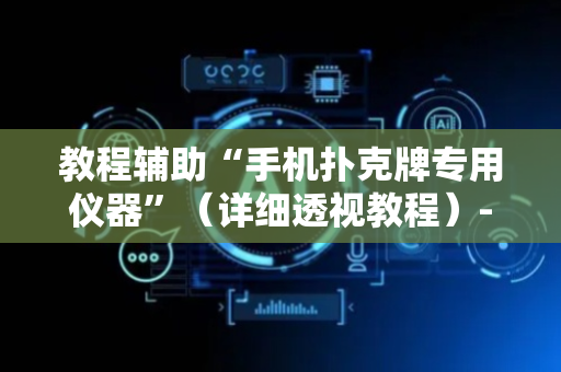 教程辅助“手机扑克牌专用仪器”（详细透视教程）-哔哩哔哩