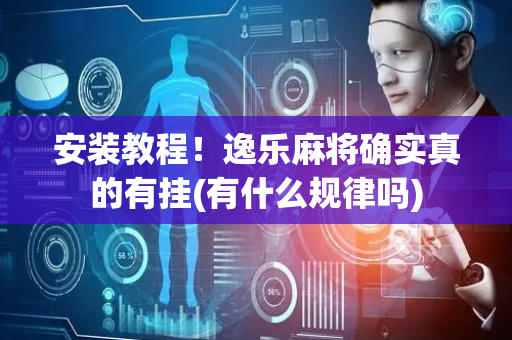 安装教程！逸乐麻将确实真的有挂(有什么规律吗)