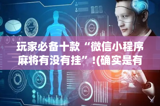 玩家必备十款“微信小程序麻将有没有挂”!(确实是有挂)-抖音