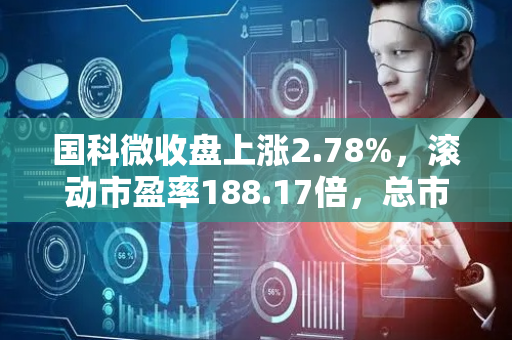 国科微收盘上涨2.78%，滚动市盈率188.17倍，总市值202.20亿元